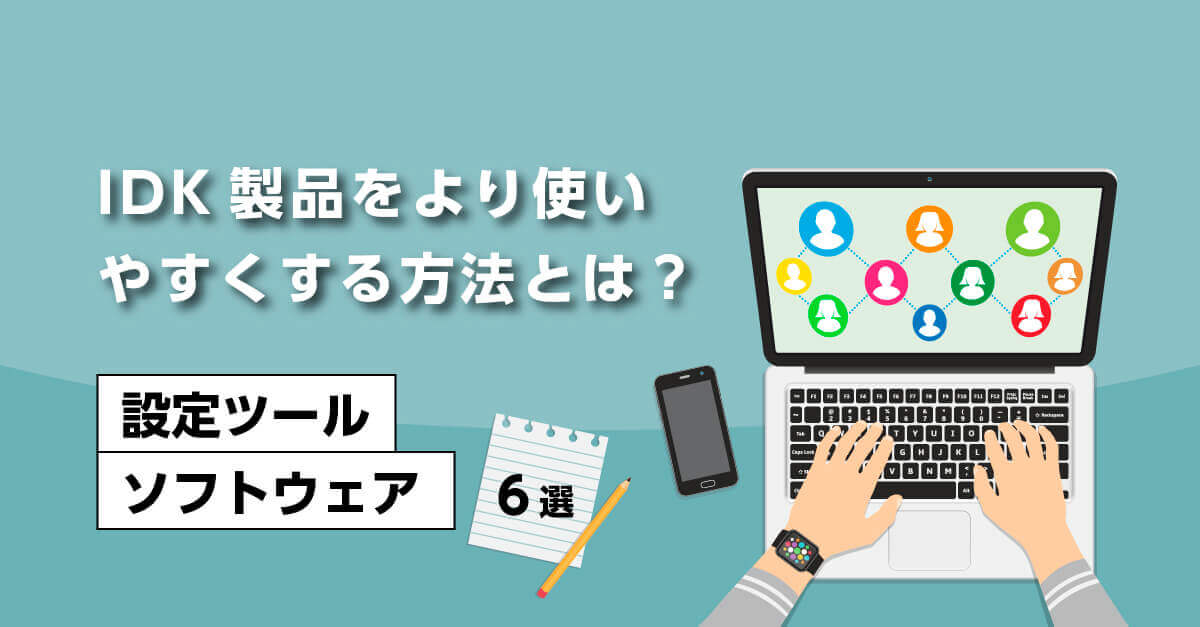 IDK製品をより使いやすくする設定ツールとは？